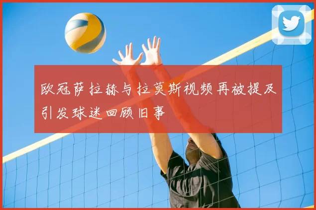 欧冠萨拉赫与拉莫斯视频再被提及引发球迷回顾旧事