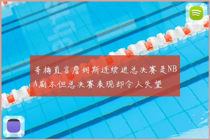 夸梅直言詹姆斯连续进总决赛是NBA剧本但总决赛表现却令人失望