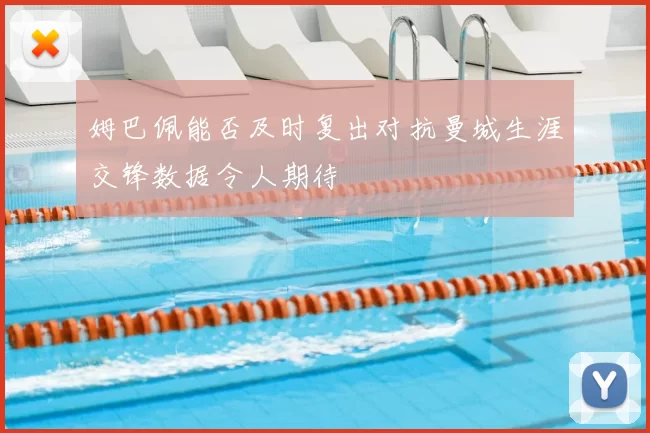 姆巴佩能否及时复出对抗曼城生涯交锋数据令人期待
