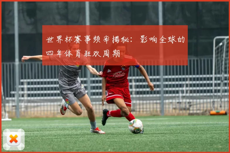 世界杯赛事频率揭秘:影响全球的四年体育狂欢周期