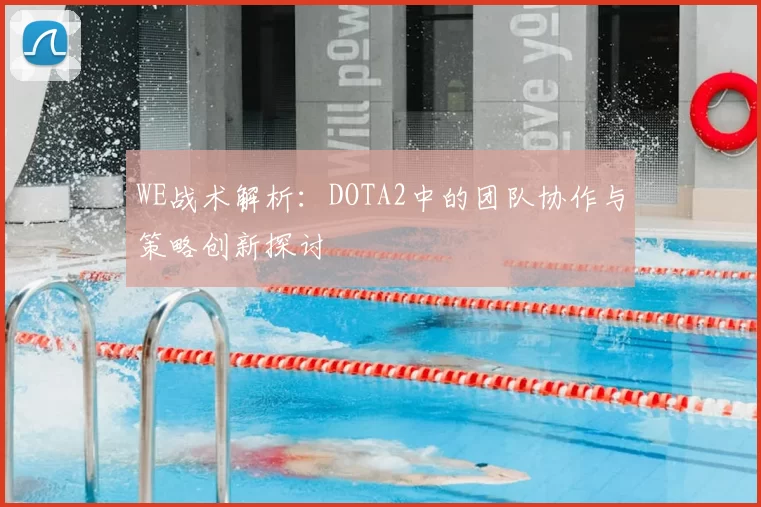 WE战术解析:DOTA2中的团队协作与策略创新探讨