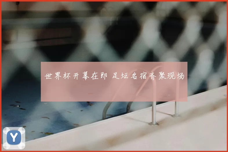 世界杯开幕在即 足坛名宿齐聚现场