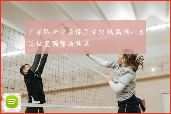 广东队回放录像显示防线漏洞，后卫位置调整成焦点