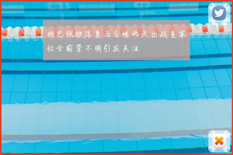 姆巴佩缺席皇马合练两天出战皇家社会前景不明引发关注