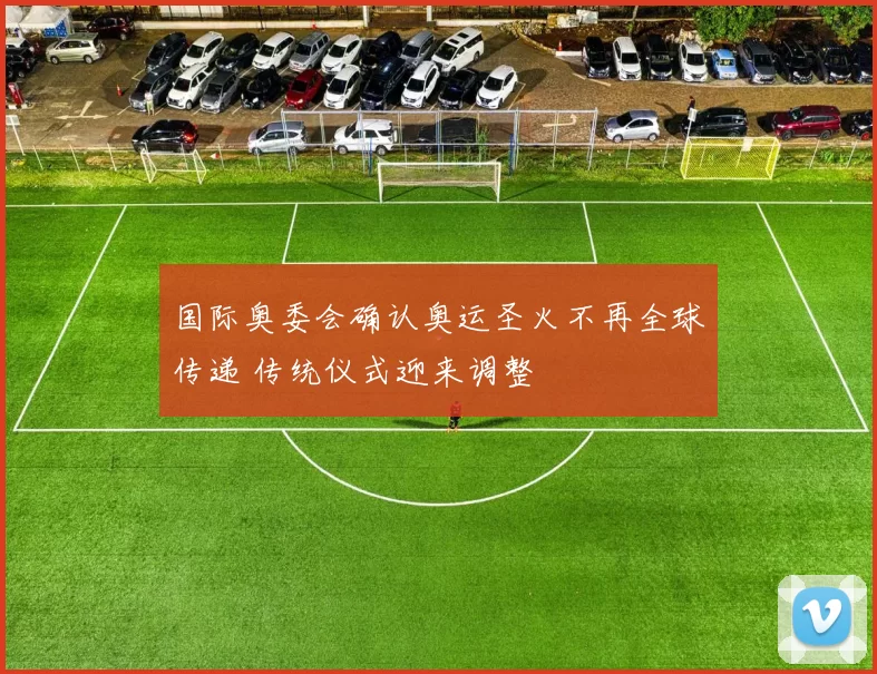 国际奥委会确认奥运圣火不再全球传递 传统仪式迎来调整