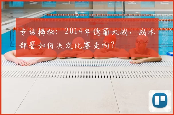 专访揭秘：2014年德葡大战，战术部署如何决定比赛走向？