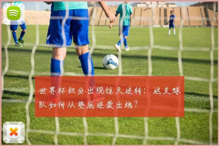 世界杯积分出现惊天逆转:这支球队如何从垫底逆袭出线?
