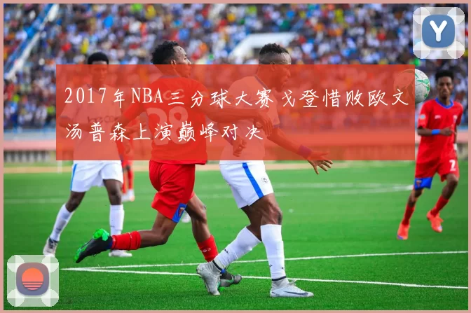 2017年NBA三分球大赛戈登惜败欧文汤普森上演巅峰对决