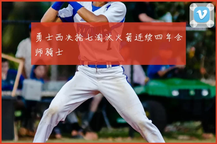 勇士西决抢七淘汰火箭连续四年会师骑士
