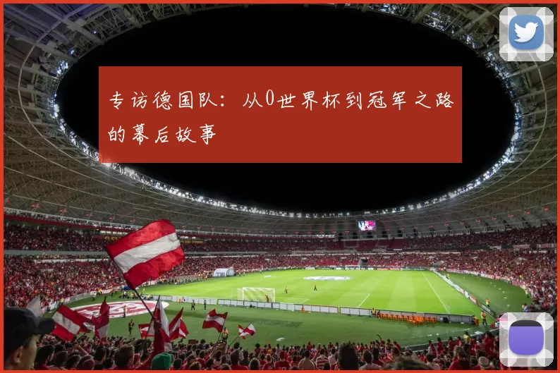 专访德国队:从0世界杯到冠军之路的幕后故事