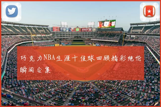 巧克力NBA生涯十佳球回顾精彩绝伦瞬间合集