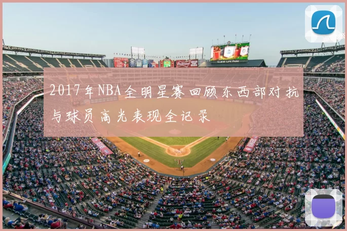 2017年NBA全明星赛回顾东西部对抗与球员高光表现全记录