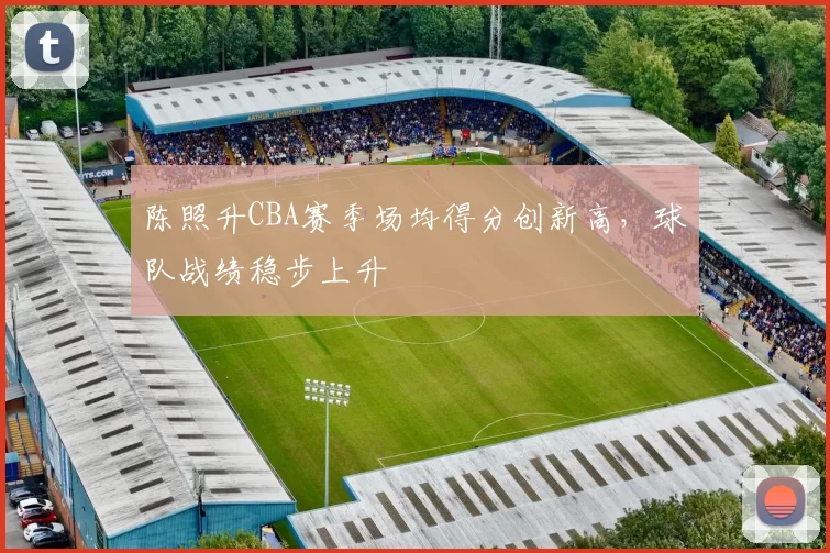 陈照升CBA赛季场均得分创新高,球队战绩稳步上升