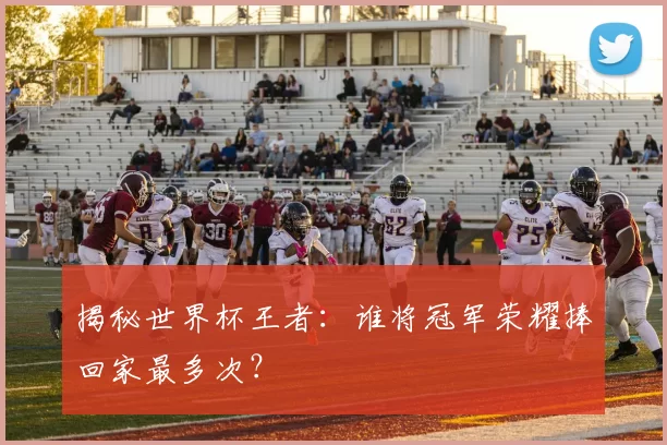 揭秘世界杯王者：谁将冠军荣耀捧回家最多次？