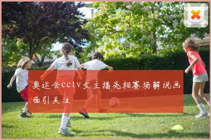 奥运会cctv女主播亮相赛场解说画面引关注
