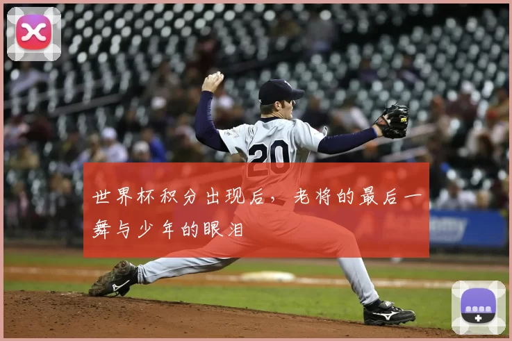 世界杯积分出现后,老将的最后一舞与少年的眼泪