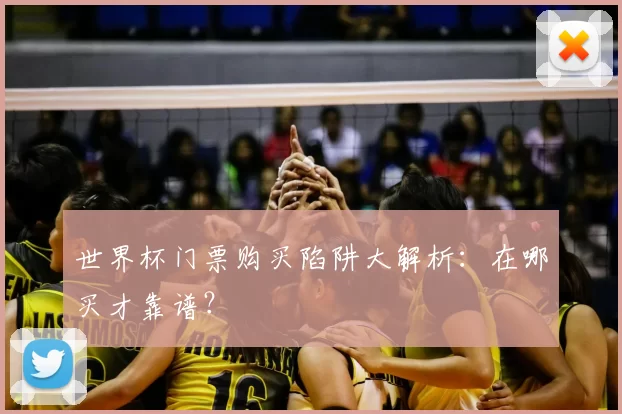 世界杯门票购买陷阱大解析：在哪买才靠谱？
