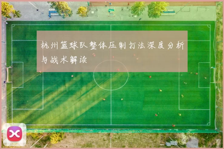 杭州篮球队整体压制打法深度分析与战术解读