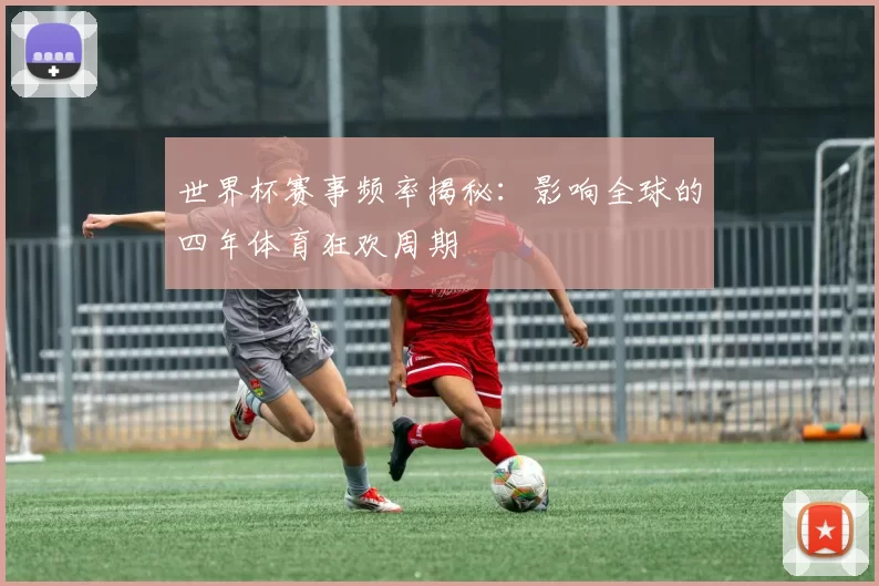 世界杯赛事频率揭秘:影响全球的四年体育狂欢周期