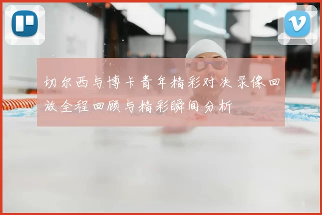 切尔西与博卡青年精彩对决录像回放全程回顾与精彩瞬间分析