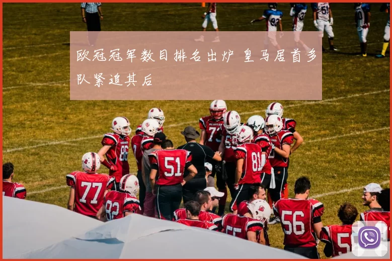 欧冠冠军数目排名出炉 皇马居首多队紧追其后
