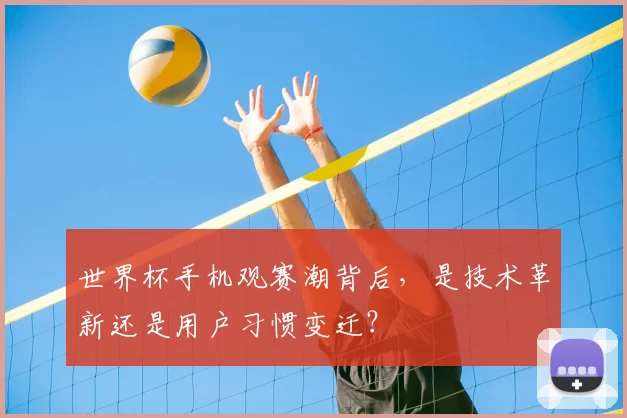 世界杯手机观赛潮背后，是技术革新还是用户习惯变迁？