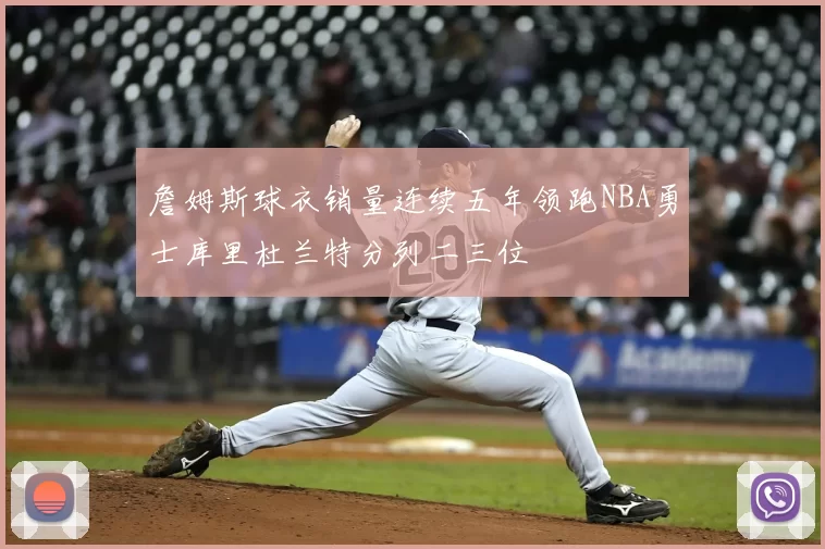 詹姆斯球衣销量连续五年领跑NBA勇士库里杜兰特分列二三位