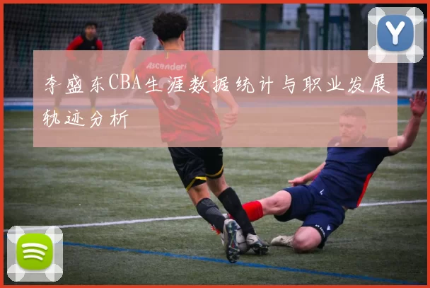 李盛东CBA生涯数据统计与职业发展轨迹分析