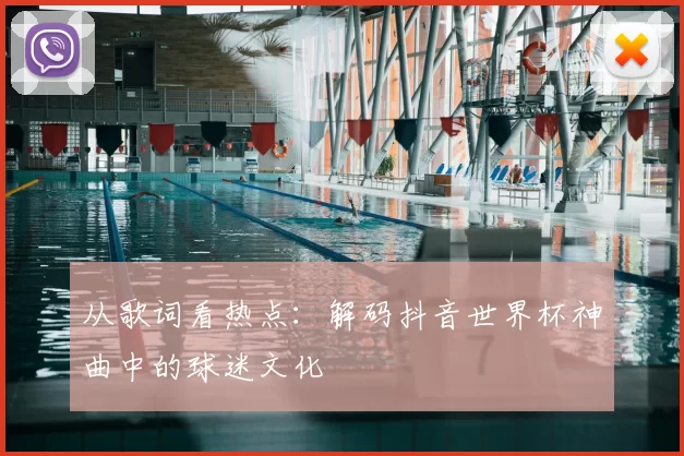 从歌词看热点：解码抖音世界杯神曲中的球迷文化