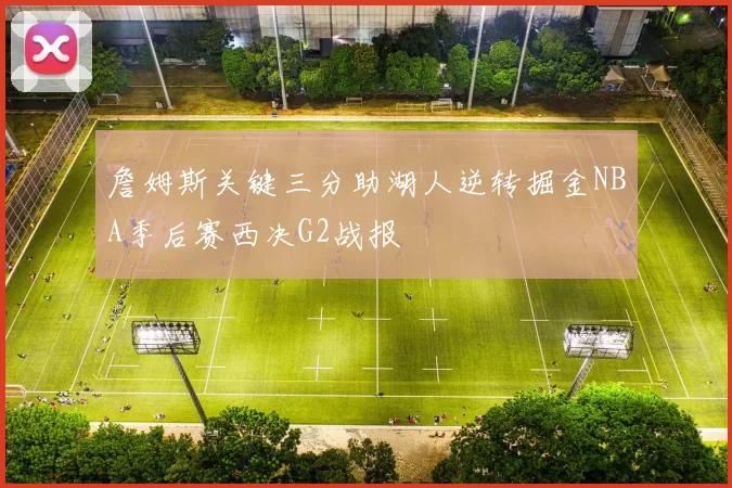 詹姆斯关键三分助湖人逆转掘金NBA季后赛西决G2战报
