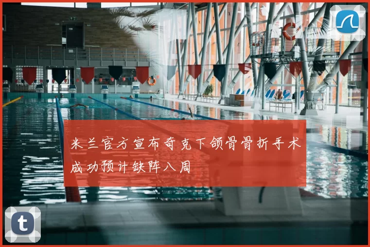 米兰官方宣布奇克下颌骨骨折手术成功预计缺阵八周