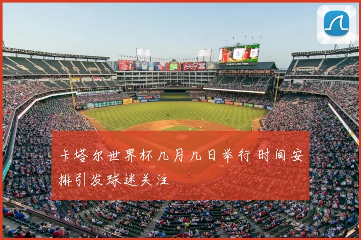 卡塔尔世界杯几月几日举行 时间安排引发球迷关注