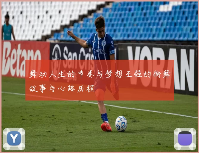 舞动人生的节奏与梦想王强的街舞故事与心路历程