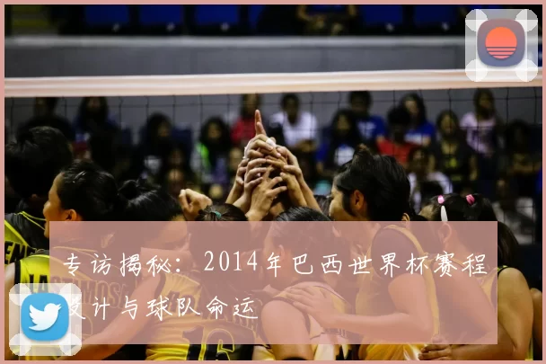 专访揭秘：2014年巴西世界杯赛程设计与球队命运