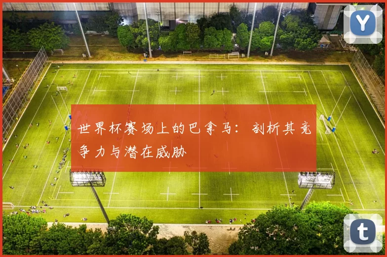 世界杯赛场上的巴拿马：剖析其竞争力与潜在威胁