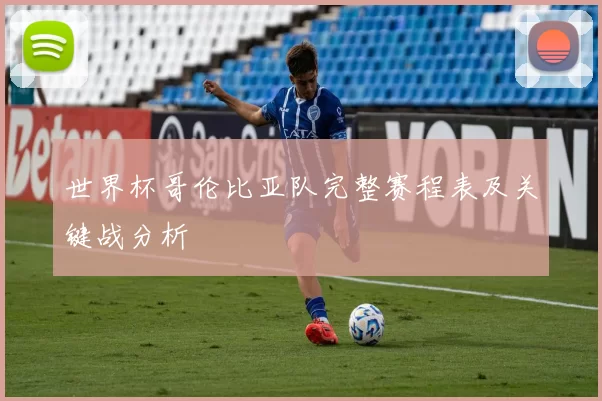 世界杯哥伦比亚队完整赛程表及关键战分析