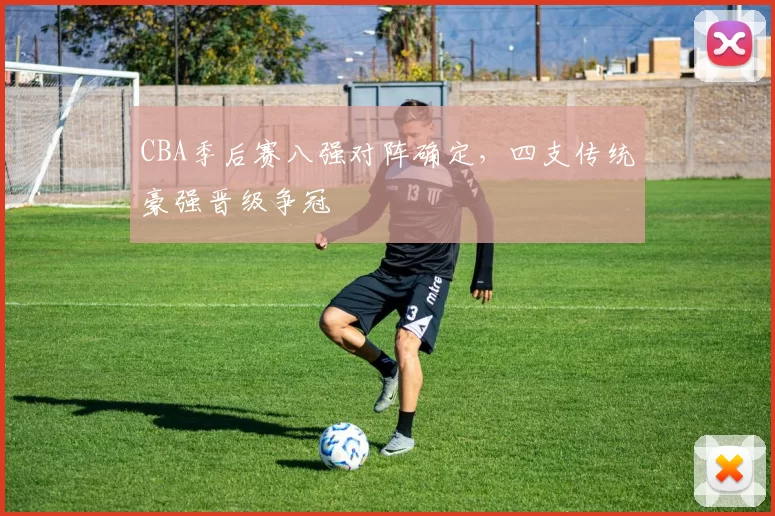 CBA季后赛八强对阵确定，四支传统豪强晋级争冠