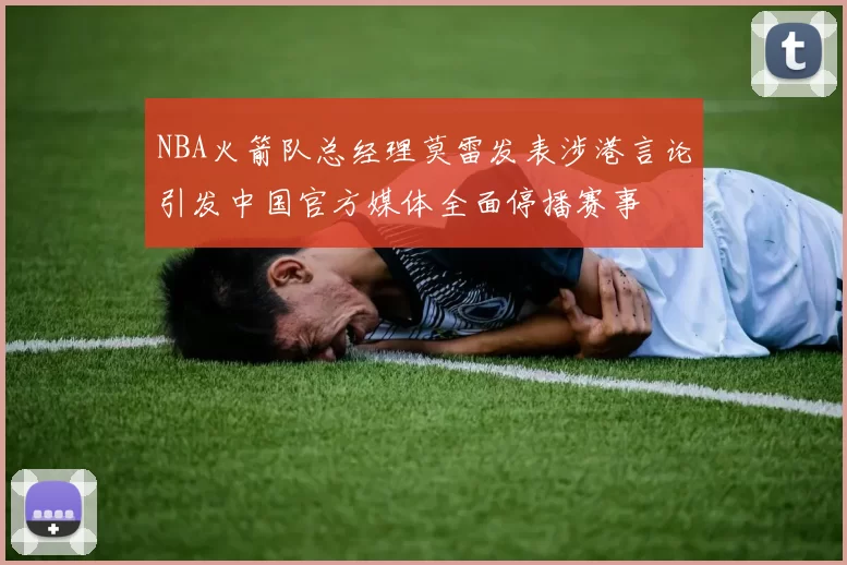NBA火箭队总经理莫雷发表涉港言论引发中国官方媒体全面停播赛事