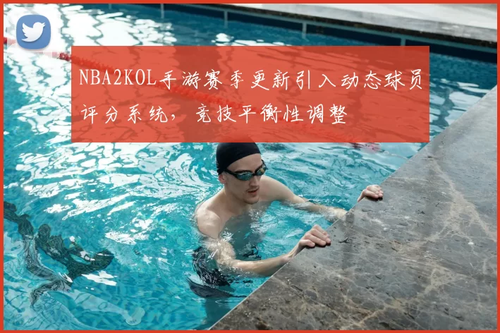 NBA2KOL手游赛季更新引入动态球员评分系统,竞技平衡性调整