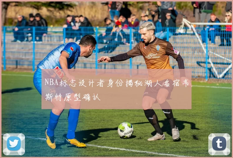 NBA标志设计者身份揭秘湖人名宿韦斯特原型确认