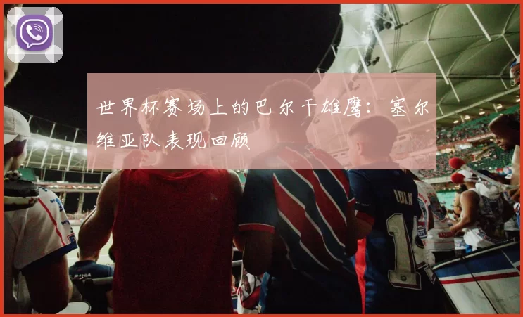 世界杯赛场上的巴尔干雄鹰:塞尔维亚队表现回顾