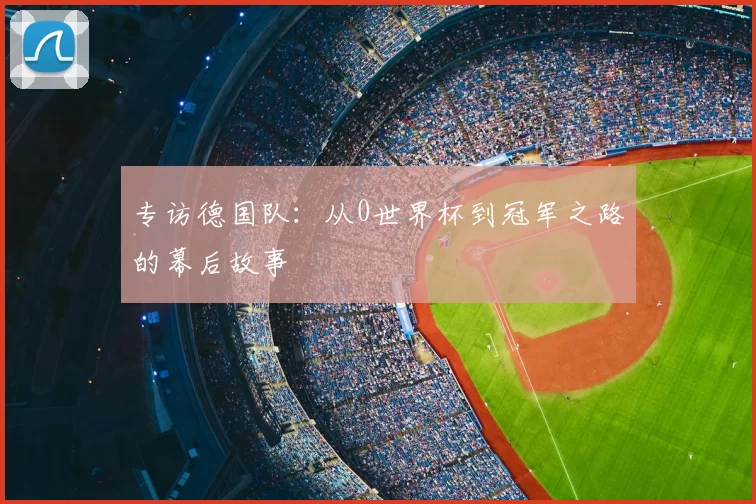 专访德国队：从0世界杯到冠军之路的幕后故事