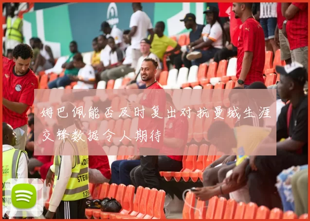 姆巴佩能否及时复出对抗曼城生涯交锋数据令人期待