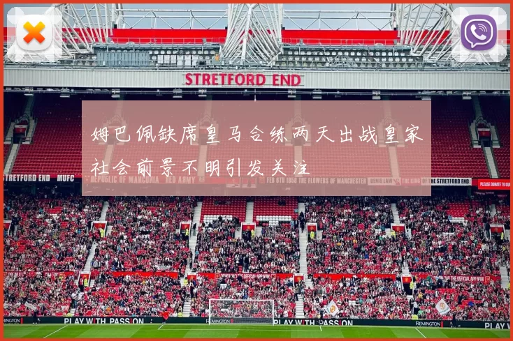 姆巴佩缺席皇马合练两天出战皇家社会前景不明引发关注