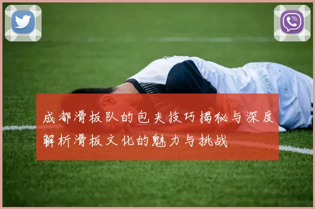 成都滑板队的包夹技巧揭秘与深度解析滑板文化的魅力与挑战