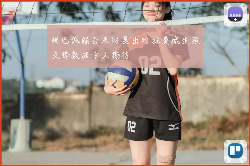 姆巴佩能否及时复出对抗曼城生涯交锋数据令人期待