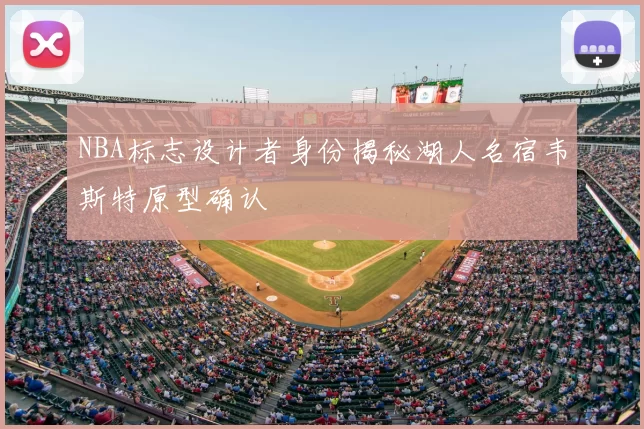 NBA标志设计者身份揭秘湖人名宿韦斯特原型确认
