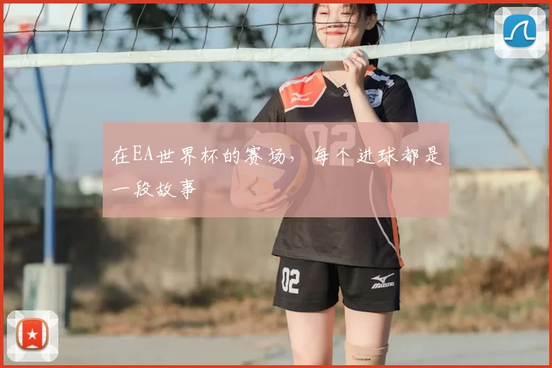 在EA世界杯的赛场,每个进球都是一段故事