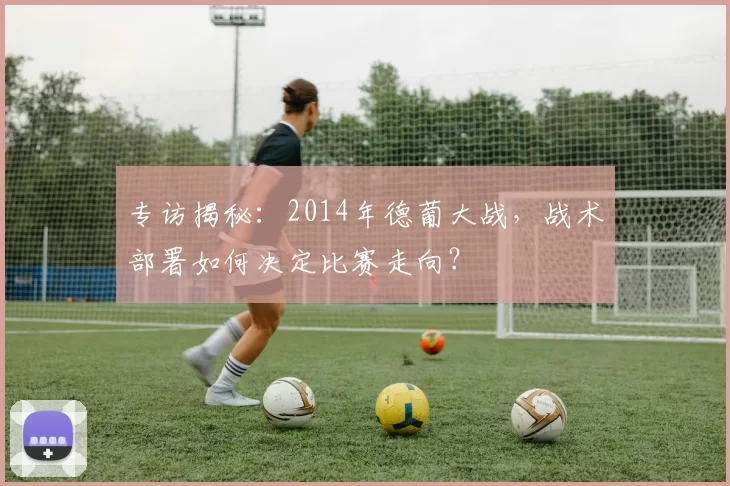 专访揭秘:2014年德葡大战,战术部署如何决定比赛走向?