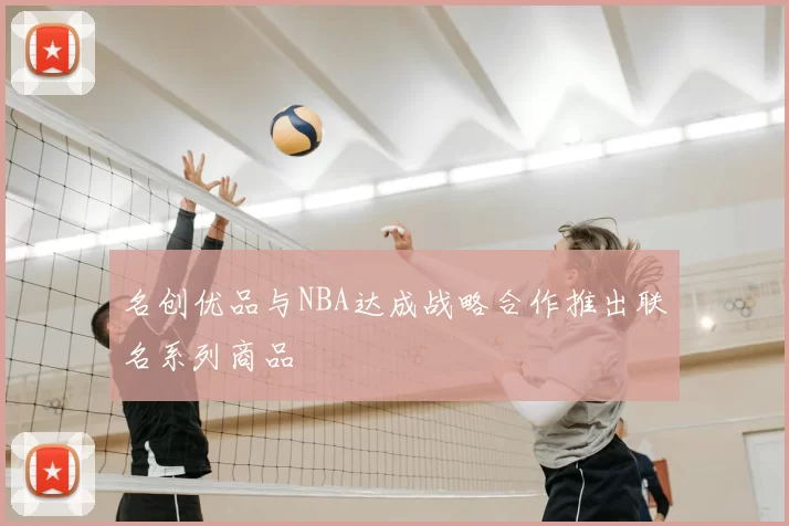 名创优品与NBA达成战略合作推出联名系列商品